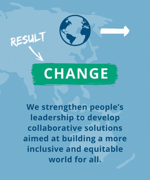 Change - We stregthen people's leadership to develop collaborative solutions aimed at building a more inclusive and equitable word for all.
